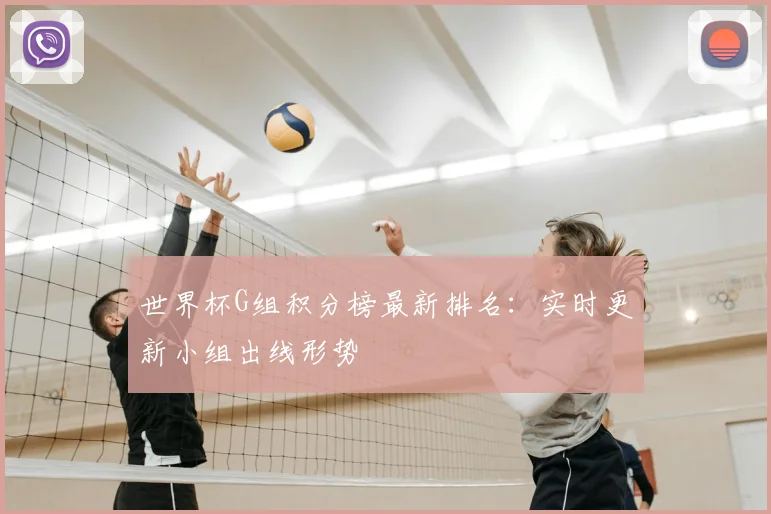 世界杯G组积分榜最新排名：实时更新小组出线形势