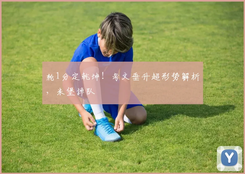 轮1分定乾坤!考文垂升超形势解析,米堡掉队