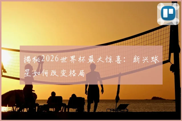 揭秘2026世界杯最大惊喜：新兴球星如何改变格局