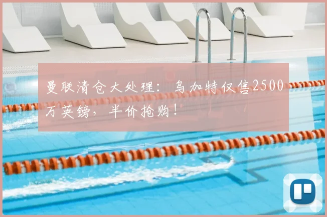 曼联清仓大处理:乌加特仅售2500万英镑,半价抢购!