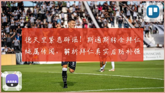 德天空紧急辟谣！斯通斯转会拜仁纯属传闻，解析拜仁真实后防补强计划